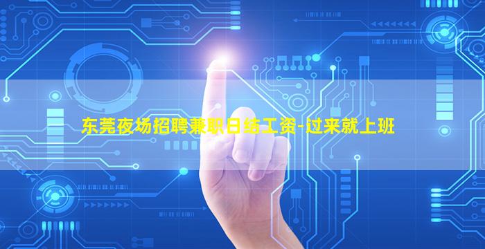 东莞夜场招聘兼职日结工资-过来就上班